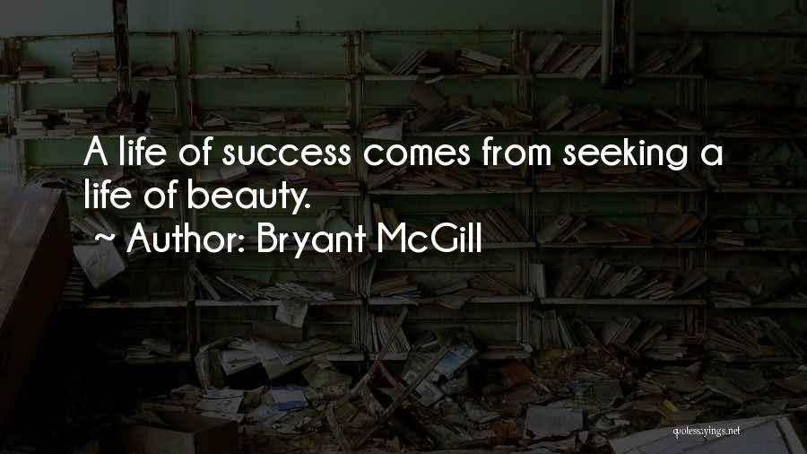 Bryant McGill Quotes: A Life Of Success Comes From Seeking A Life Of Beauty.