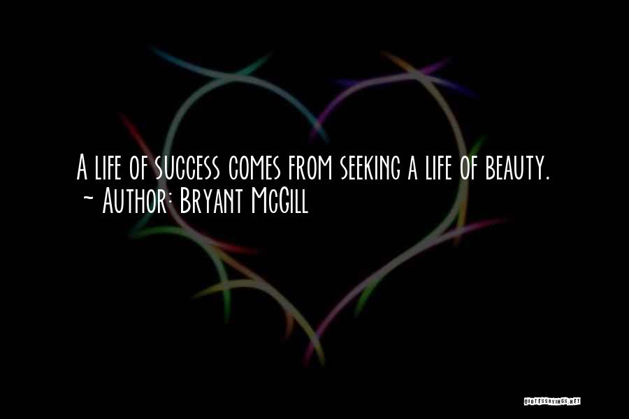 Bryant McGill Quotes: A Life Of Success Comes From Seeking A Life Of Beauty.