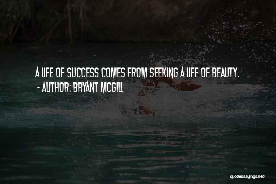 Bryant McGill Quotes: A Life Of Success Comes From Seeking A Life Of Beauty.