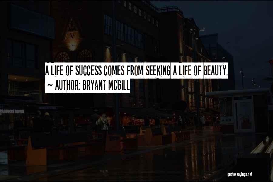 Bryant McGill Quotes: A Life Of Success Comes From Seeking A Life Of Beauty.