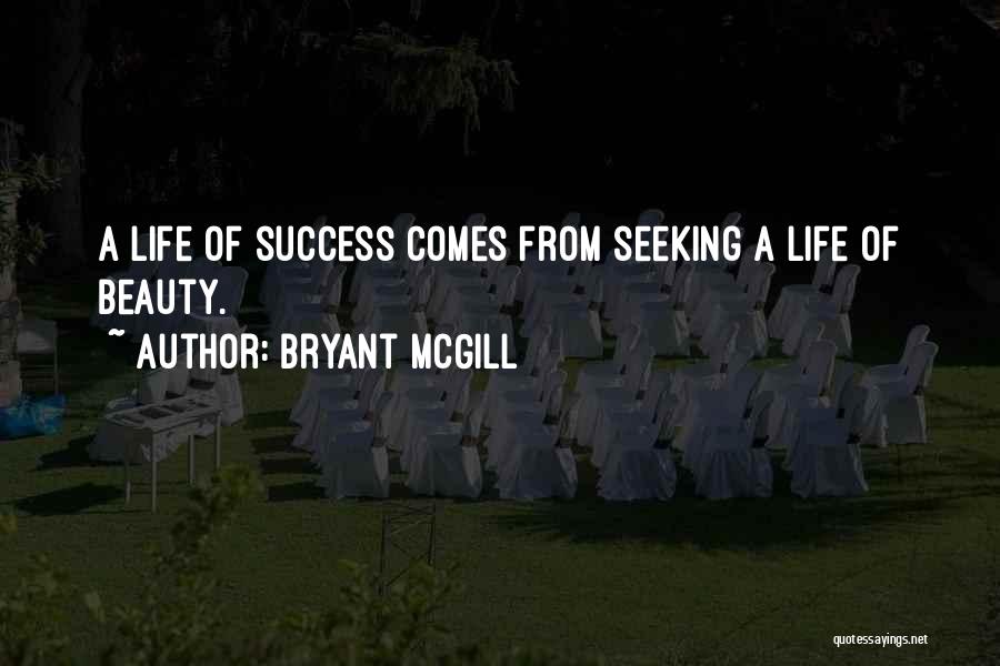 Bryant McGill Quotes: A Life Of Success Comes From Seeking A Life Of Beauty.