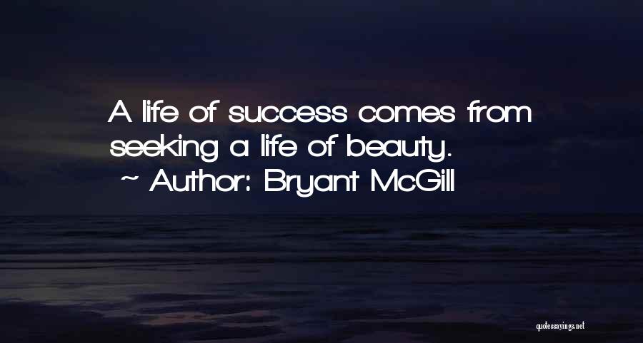 Bryant McGill Quotes: A Life Of Success Comes From Seeking A Life Of Beauty.