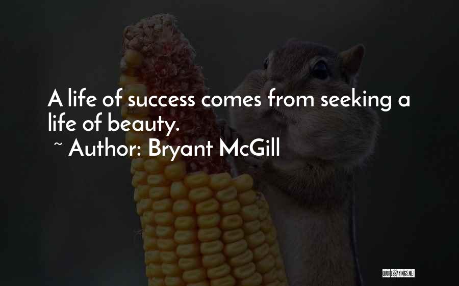 Bryant McGill Quotes: A Life Of Success Comes From Seeking A Life Of Beauty.