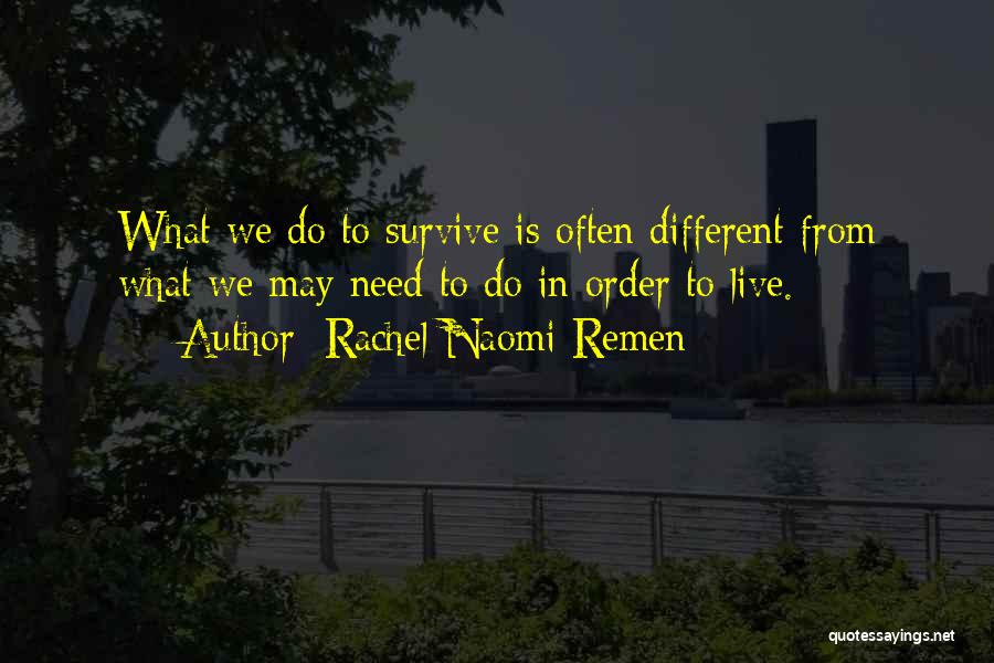 Rachel Naomi Remen Quotes: What We Do To Survive Is Often Different From What We May Need To Do In Order To Live.