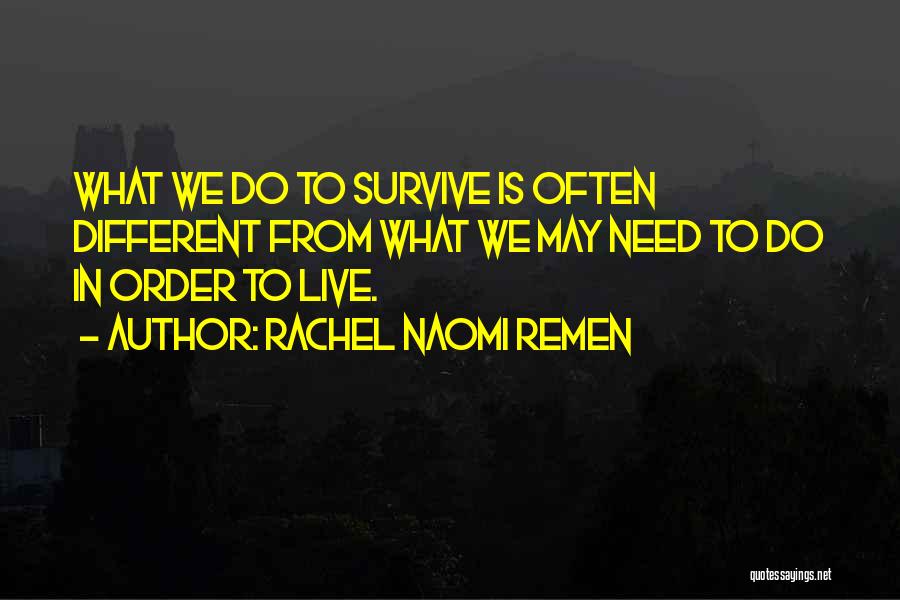 Rachel Naomi Remen Quotes: What We Do To Survive Is Often Different From What We May Need To Do In Order To Live.