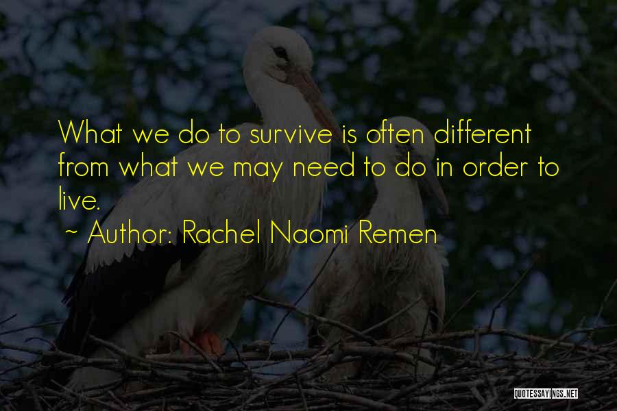 Rachel Naomi Remen Quotes: What We Do To Survive Is Often Different From What We May Need To Do In Order To Live.