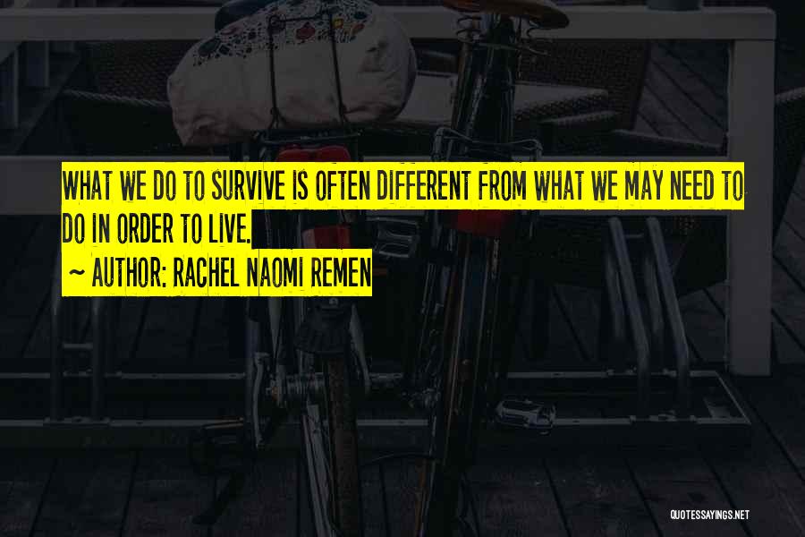 Rachel Naomi Remen Quotes: What We Do To Survive Is Often Different From What We May Need To Do In Order To Live.