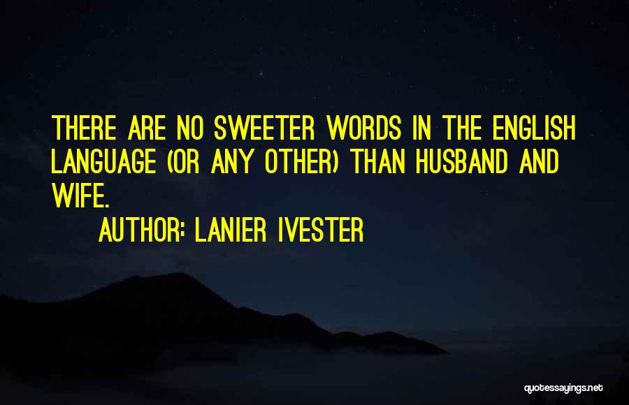 Lanier Ivester Quotes: There Are No Sweeter Words In The English Language (or Any Other) Than Husband And Wife.