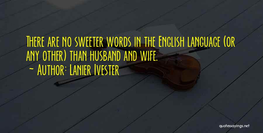 Lanier Ivester Quotes: There Are No Sweeter Words In The English Language (or Any Other) Than Husband And Wife.