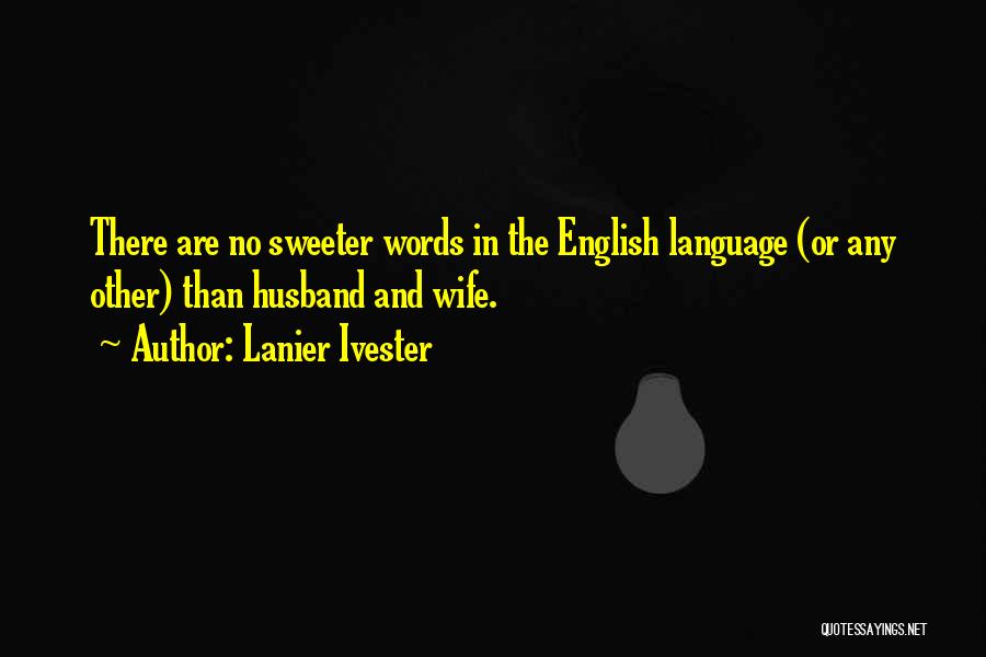 Lanier Ivester Quotes: There Are No Sweeter Words In The English Language (or Any Other) Than Husband And Wife.
