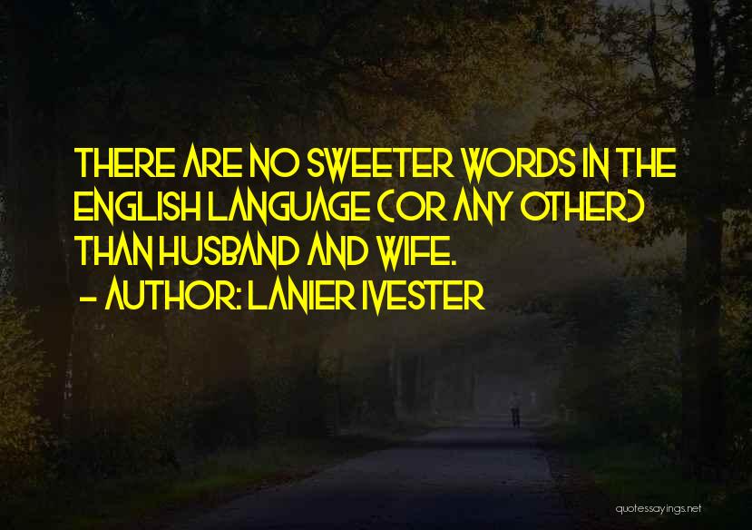 Lanier Ivester Quotes: There Are No Sweeter Words In The English Language (or Any Other) Than Husband And Wife.