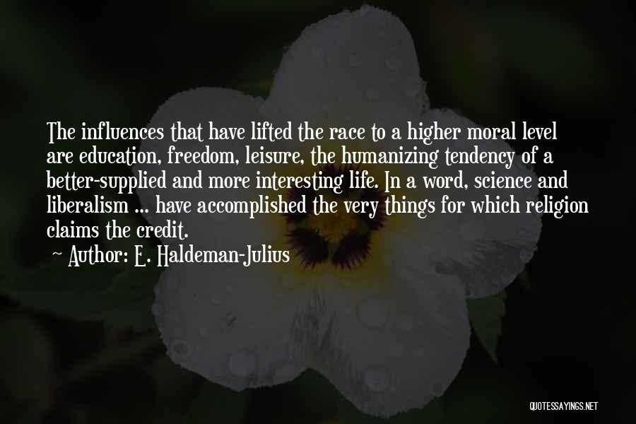 E. Haldeman-Julius Quotes: The Influences That Have Lifted The Race To A Higher Moral Level Are Education, Freedom, Leisure, The Humanizing Tendency Of