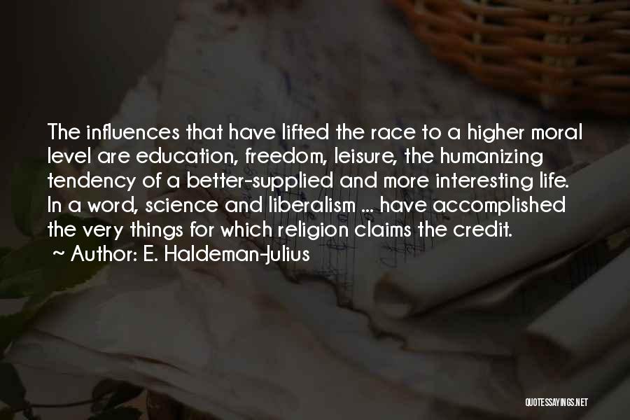 E. Haldeman-Julius Quotes: The Influences That Have Lifted The Race To A Higher Moral Level Are Education, Freedom, Leisure, The Humanizing Tendency Of