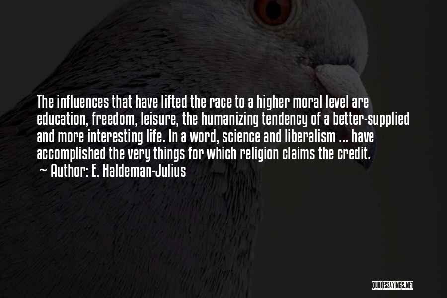 E. Haldeman-Julius Quotes: The Influences That Have Lifted The Race To A Higher Moral Level Are Education, Freedom, Leisure, The Humanizing Tendency Of