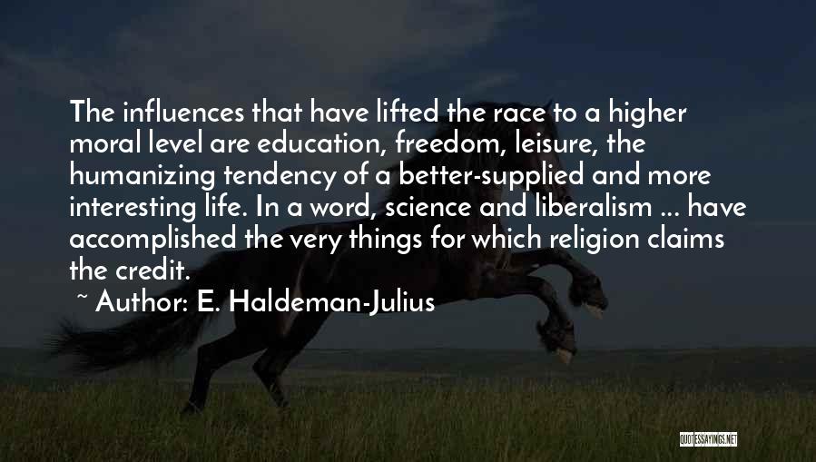 E. Haldeman-Julius Quotes: The Influences That Have Lifted The Race To A Higher Moral Level Are Education, Freedom, Leisure, The Humanizing Tendency Of