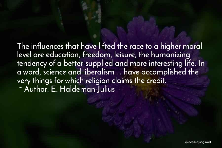 E. Haldeman-Julius Quotes: The Influences That Have Lifted The Race To A Higher Moral Level Are Education, Freedom, Leisure, The Humanizing Tendency Of