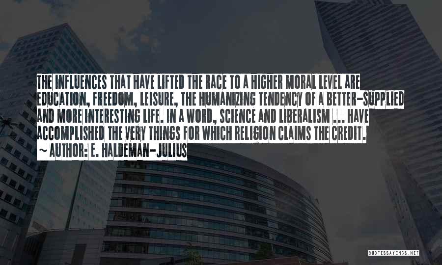 E. Haldeman-Julius Quotes: The Influences That Have Lifted The Race To A Higher Moral Level Are Education, Freedom, Leisure, The Humanizing Tendency Of