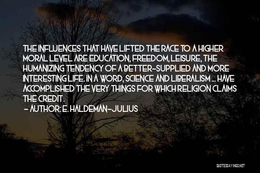 E. Haldeman-Julius Quotes: The Influences That Have Lifted The Race To A Higher Moral Level Are Education, Freedom, Leisure, The Humanizing Tendency Of