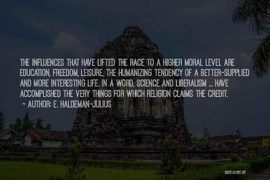 E. Haldeman-Julius Quotes: The Influences That Have Lifted The Race To A Higher Moral Level Are Education, Freedom, Leisure, The Humanizing Tendency Of