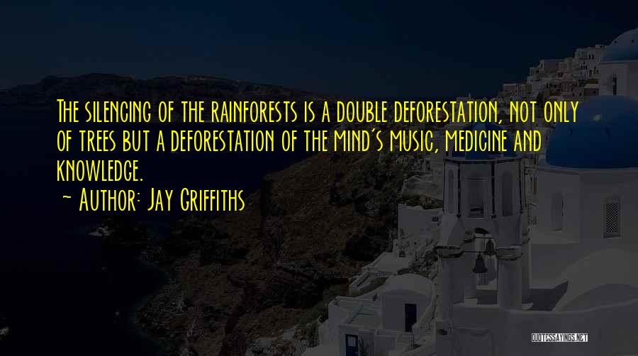 Jay Griffiths Quotes: The Silencing Of The Rainforests Is A Double Deforestation, Not Only Of Trees But A Deforestation Of The Mind's Music,