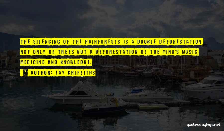 Jay Griffiths Quotes: The Silencing Of The Rainforests Is A Double Deforestation, Not Only Of Trees But A Deforestation Of The Mind's Music,