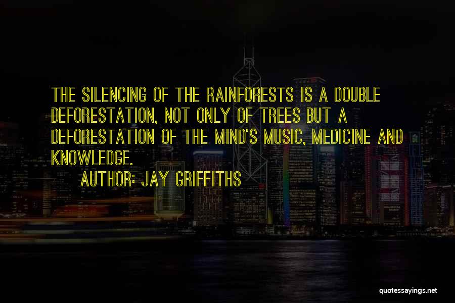 Jay Griffiths Quotes: The Silencing Of The Rainforests Is A Double Deforestation, Not Only Of Trees But A Deforestation Of The Mind's Music,