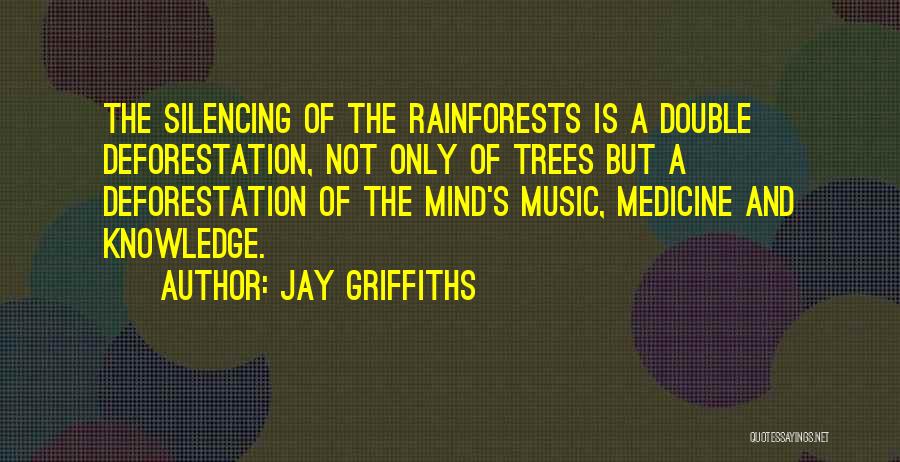 Jay Griffiths Quotes: The Silencing Of The Rainforests Is A Double Deforestation, Not Only Of Trees But A Deforestation Of The Mind's Music,