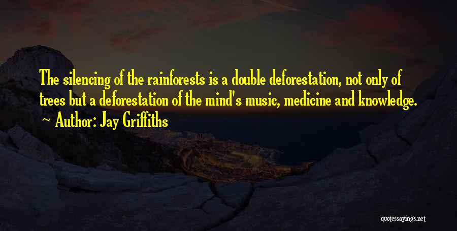Jay Griffiths Quotes: The Silencing Of The Rainforests Is A Double Deforestation, Not Only Of Trees But A Deforestation Of The Mind's Music,