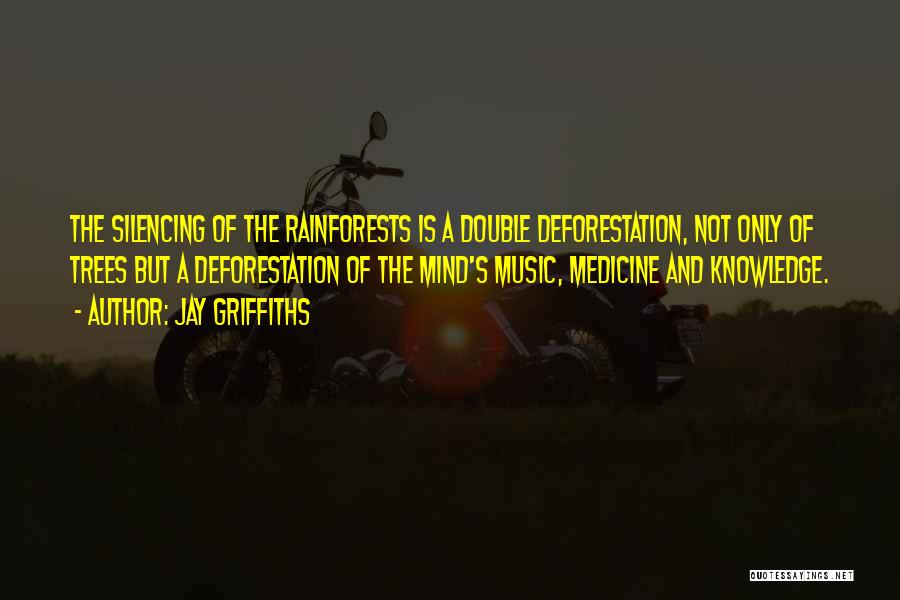 Jay Griffiths Quotes: The Silencing Of The Rainforests Is A Double Deforestation, Not Only Of Trees But A Deforestation Of The Mind's Music,