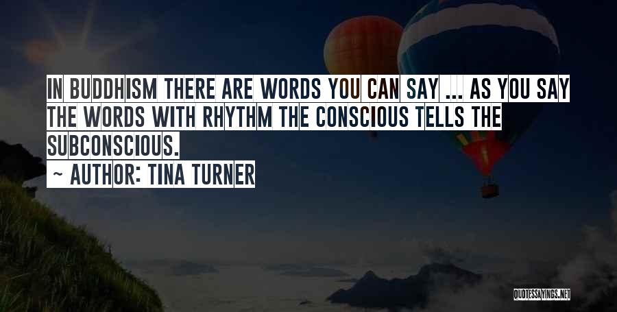 Tina Turner Quotes: In Buddhism There Are Words You Can Say ... As You Say The Words With Rhythm The Conscious Tells The