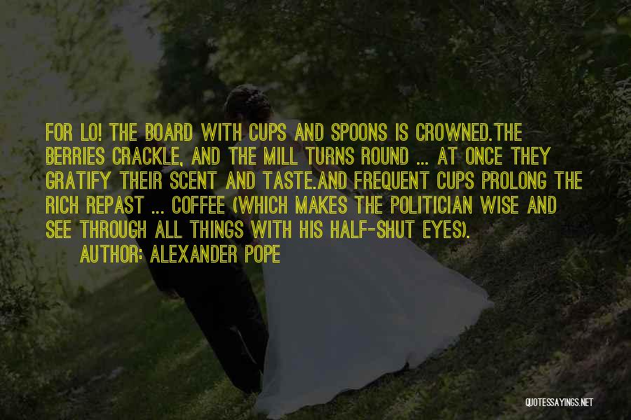 Alexander Pope Quotes: For Lo! The Board With Cups And Spoons Is Crowned.the Berries Crackle, And The Mill Turns Round ... At Once