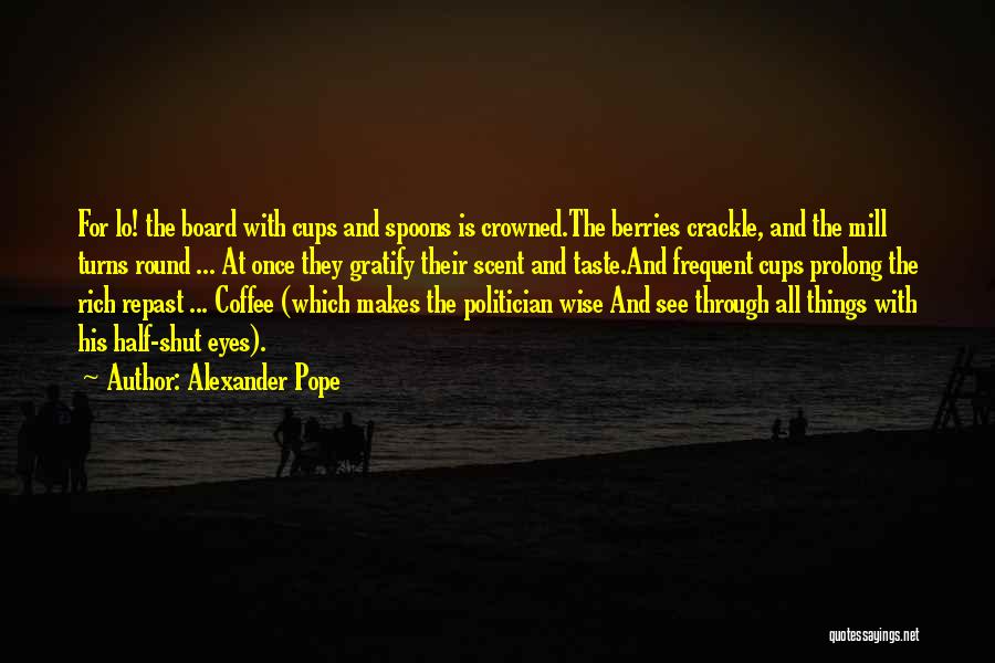 Alexander Pope Quotes: For Lo! The Board With Cups And Spoons Is Crowned.the Berries Crackle, And The Mill Turns Round ... At Once