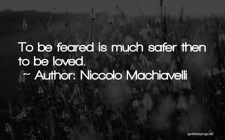 Niccolo Machiavelli Quotes: To Be Feared Is Much Safer Then To Be Loved.