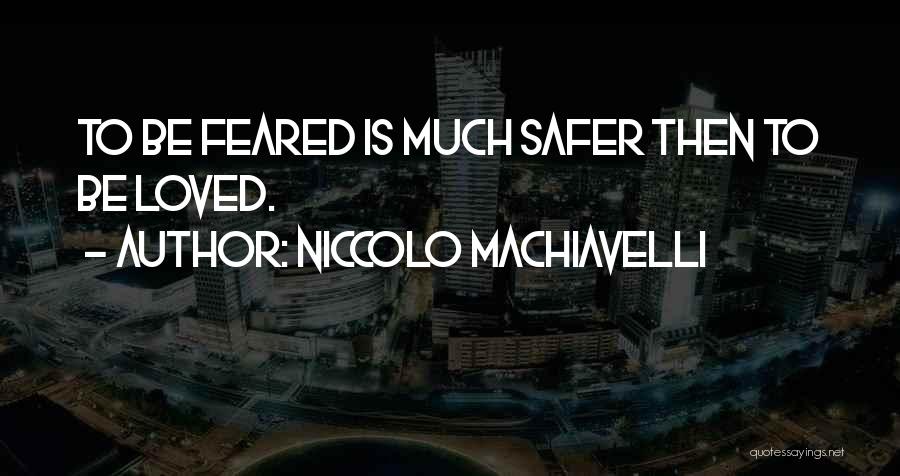 Niccolo Machiavelli Quotes: To Be Feared Is Much Safer Then To Be Loved.