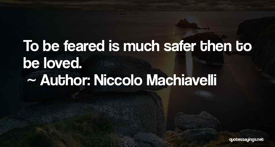 Niccolo Machiavelli Quotes: To Be Feared Is Much Safer Then To Be Loved.