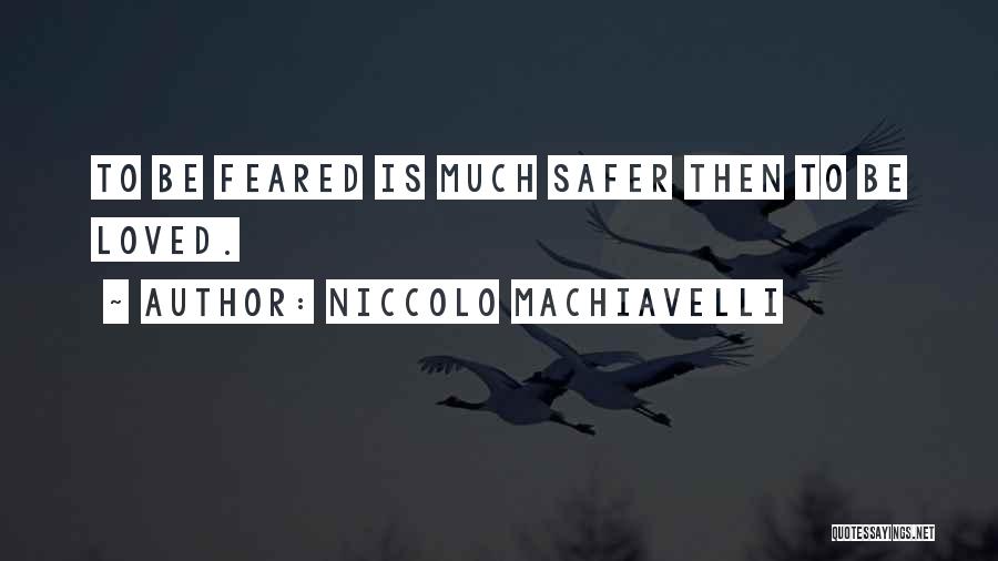 Niccolo Machiavelli Quotes: To Be Feared Is Much Safer Then To Be Loved.