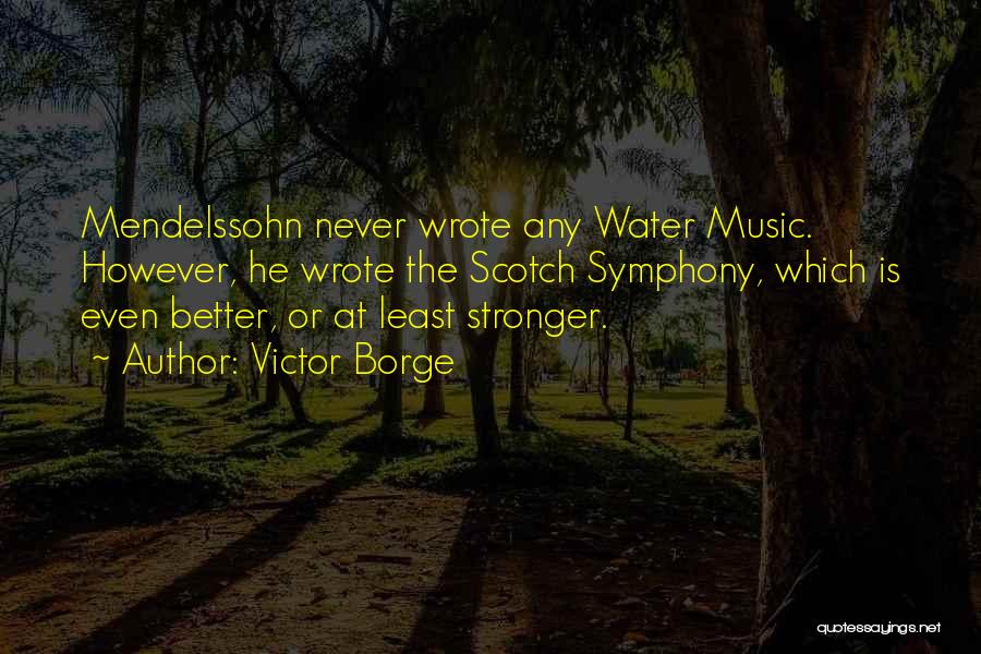 Victor Borge Quotes: Mendelssohn Never Wrote Any Water Music. However, He Wrote The Scotch Symphony, Which Is Even Better, Or At Least Stronger.
