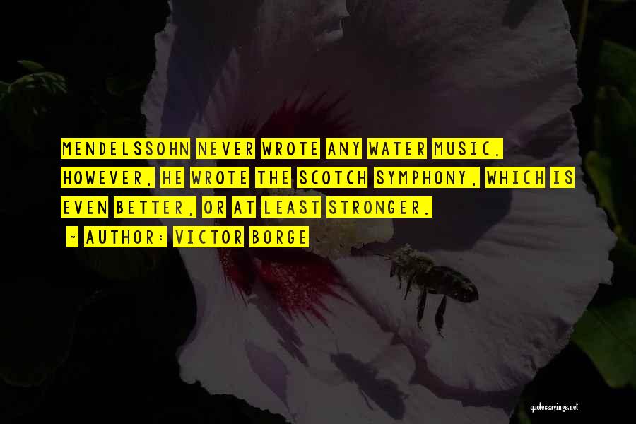 Victor Borge Quotes: Mendelssohn Never Wrote Any Water Music. However, He Wrote The Scotch Symphony, Which Is Even Better, Or At Least Stronger.