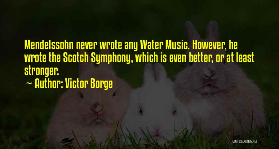 Victor Borge Quotes: Mendelssohn Never Wrote Any Water Music. However, He Wrote The Scotch Symphony, Which Is Even Better, Or At Least Stronger.