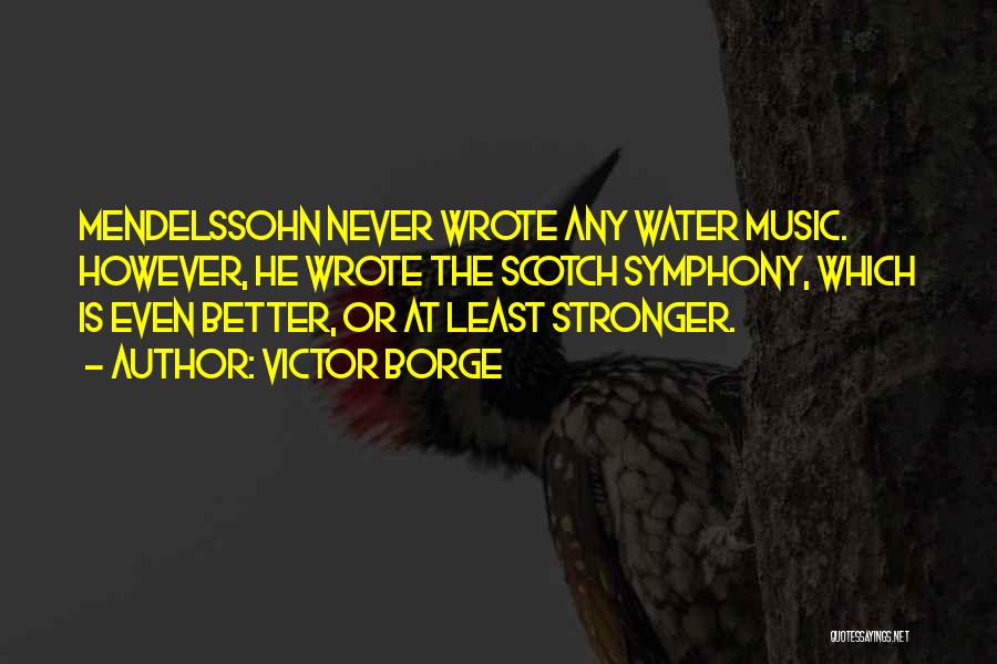 Victor Borge Quotes: Mendelssohn Never Wrote Any Water Music. However, He Wrote The Scotch Symphony, Which Is Even Better, Or At Least Stronger.