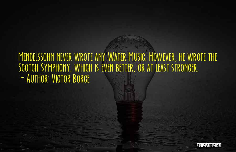 Victor Borge Quotes: Mendelssohn Never Wrote Any Water Music. However, He Wrote The Scotch Symphony, Which Is Even Better, Or At Least Stronger.