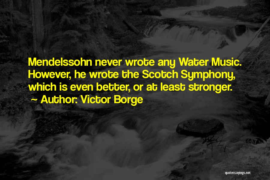 Victor Borge Quotes: Mendelssohn Never Wrote Any Water Music. However, He Wrote The Scotch Symphony, Which Is Even Better, Or At Least Stronger.