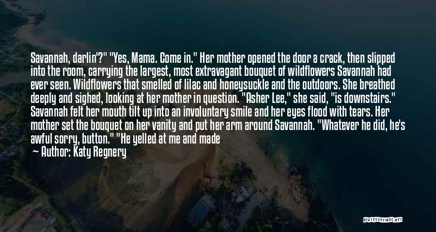 Katy Regnery Quotes: Savannah, Darlin'? Yes, Mama. Come In. Her Mother Opened The Door A Crack, Then Slipped Into The Room, Carrying The