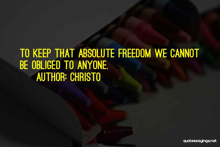 Christo Quotes: To Keep That Absolute Freedom We Cannot Be Obliged To Anyone.