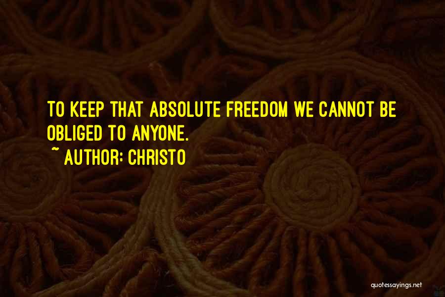Christo Quotes: To Keep That Absolute Freedom We Cannot Be Obliged To Anyone.