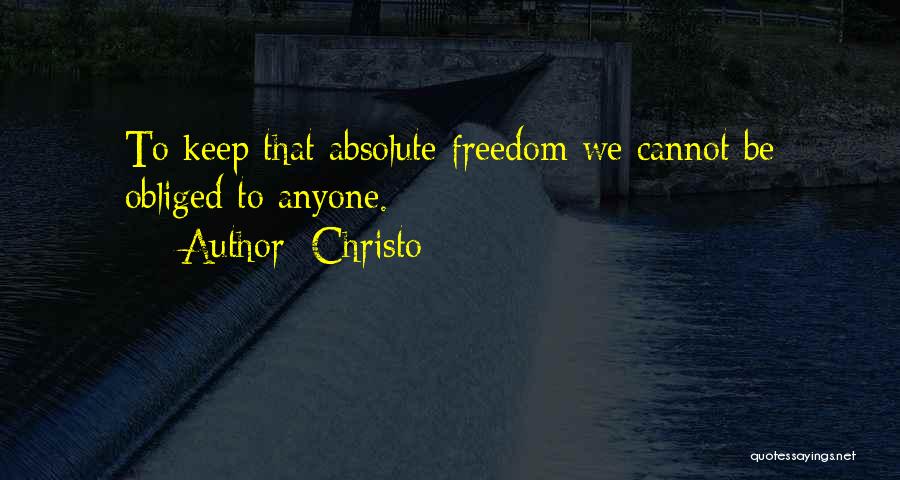 Christo Quotes: To Keep That Absolute Freedom We Cannot Be Obliged To Anyone.