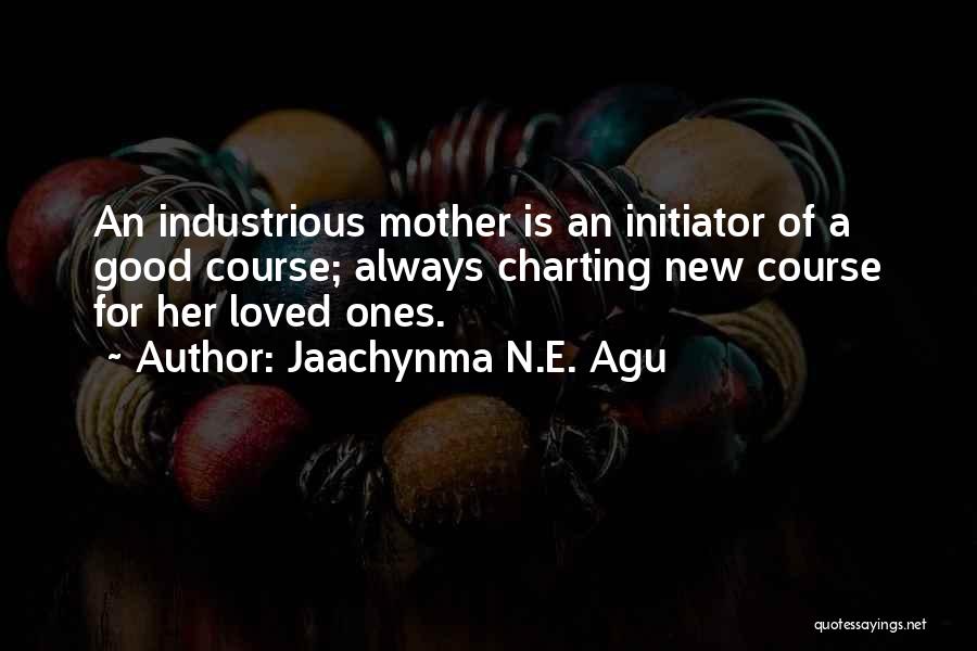 Jaachynma N.E. Agu Quotes: An Industrious Mother Is An Initiator Of A Good Course; Always Charting New Course For Her Loved Ones.