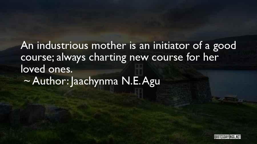 Jaachynma N.E. Agu Quotes: An Industrious Mother Is An Initiator Of A Good Course; Always Charting New Course For Her Loved Ones.