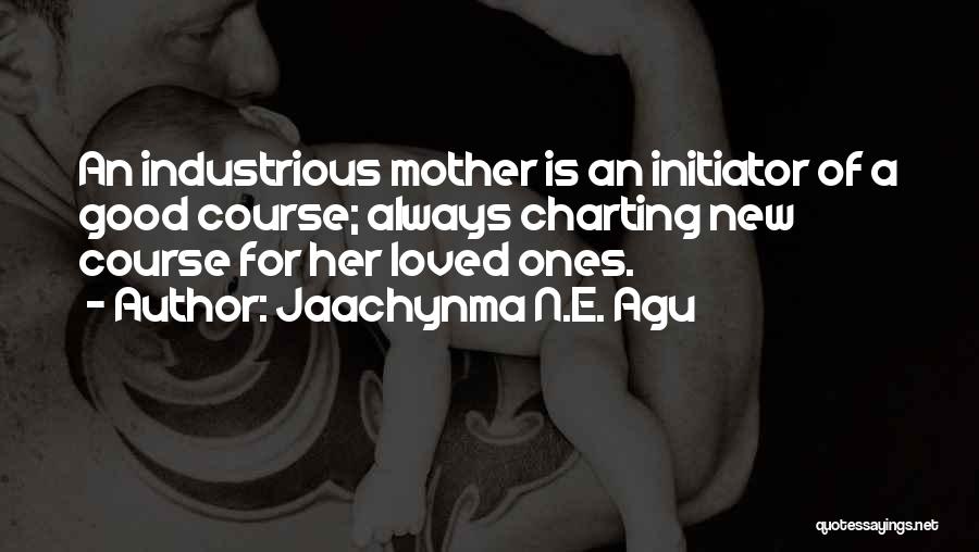 Jaachynma N.E. Agu Quotes: An Industrious Mother Is An Initiator Of A Good Course; Always Charting New Course For Her Loved Ones.