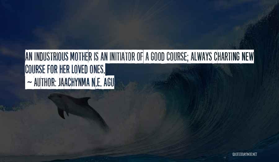 Jaachynma N.E. Agu Quotes: An Industrious Mother Is An Initiator Of A Good Course; Always Charting New Course For Her Loved Ones.